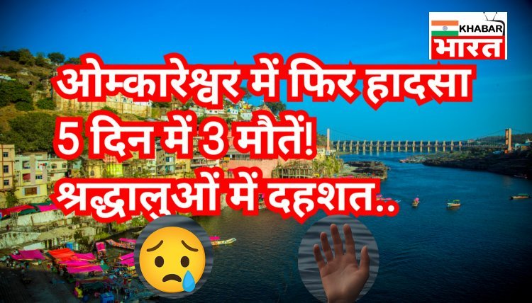 ओंकारेश्वर में एक और दर्दनाक हादसा! 5 दिन में 3 मौतें – तीर्थनगरी में पसरा मातम